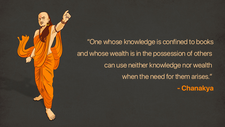 One whose knowledge is confined to books and whose wealth is in the possession of others can use neither knowledge nor wealth when the need for them arises