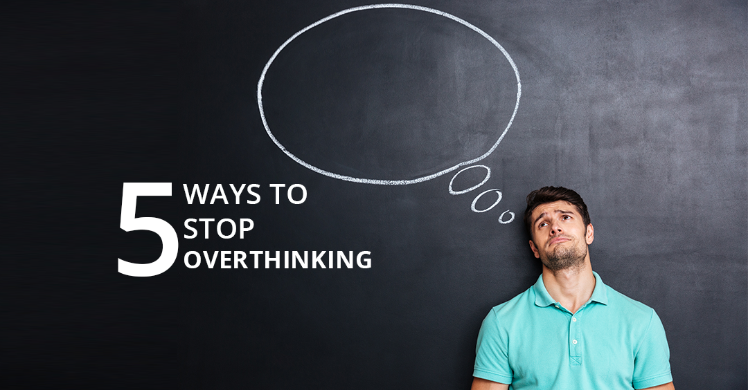 5 WAYS TO STOP OVERTHINKING