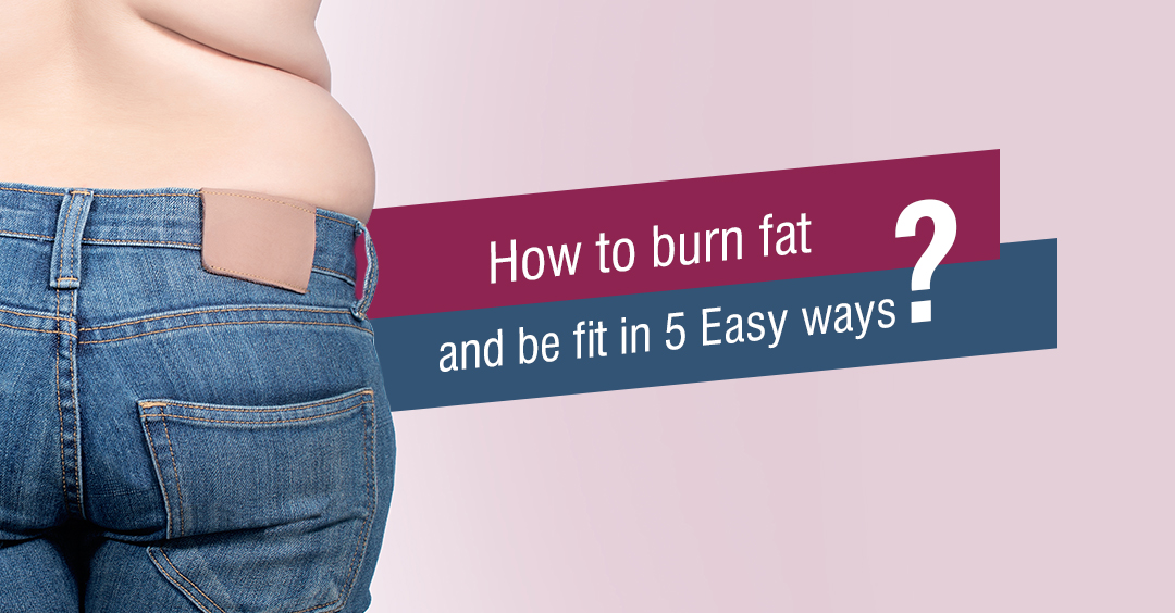 How to burn fat and be fit in 5 Easy ways