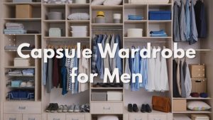 How to Build a Stylish Capsule Wardrobe for Men?